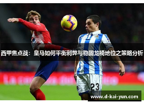 西甲焦点战：皇马如何平衡利弊与稳固龙椅地位之策略分析