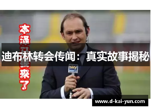 迪布林转会传闻：真实故事揭秘