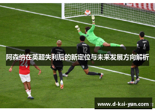 阿森纳在英超失利后的新定位与未来发展方向解析