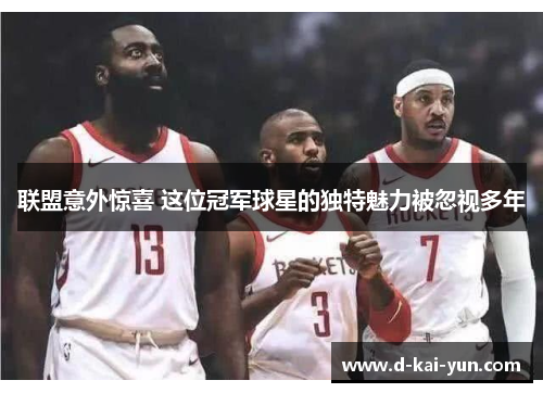 联盟意外惊喜 这位冠军球星的独特魅力被忽视多年