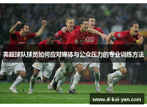 英超球队球员如何应对媒体与公众压力的专业训练方法 英超球队球员如何应对媒体与公众压力的专业训练方法
