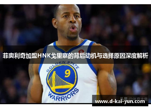 菲奥利奇加盟HNK戈里察的背后动机与选择原因深度解析