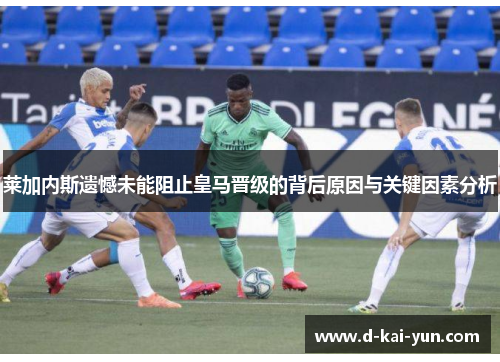 莱加内斯遗憾未能阻止皇马晋级的背后原因与关键因素分析