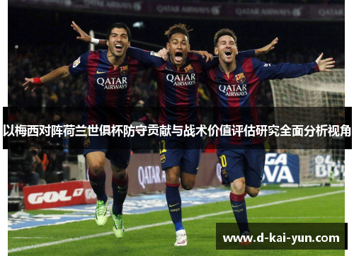 以梅西对阵荷兰世俱杯防守贡献与战术价值评估研究全面分析视角 以梅西对阵荷兰世俱杯防守贡献与战术价值评估研究全面分析视角