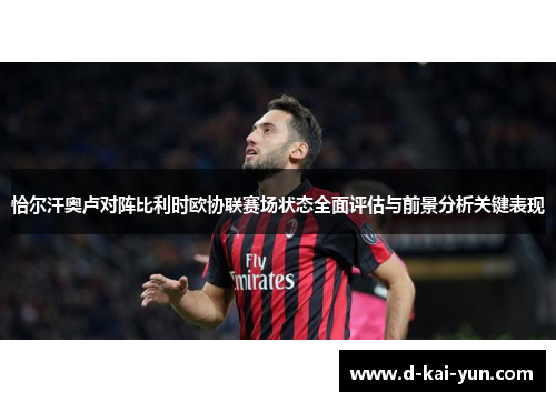 恰尔汗奥卢对阵比利时欧协联赛场状态全面评估与前景分析关键表现