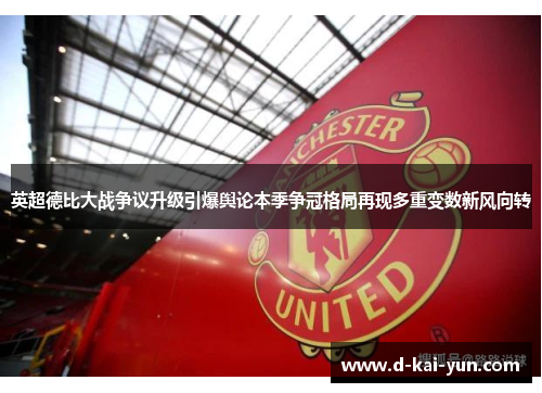 英超德比大战争议升级引爆舆论本季争冠格局再现多重变数新风向转