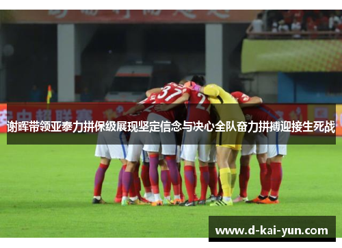 谢晖带领亚泰力拼保级展现坚定信念与决心全队奋力拼搏迎接生死战 谢晖带领亚泰力拼保级展现坚定信念与决心全队奋力拼搏迎接生死战
