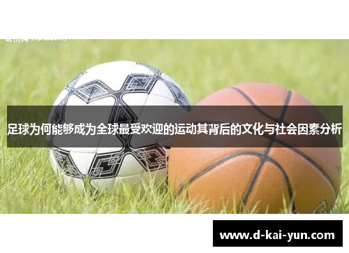 足球为何能够成为全球最受欢迎的运动其背后的文化与社会因素分析 足球为何能够成为全球最受欢迎的运动其背后的文化与社会因素分析