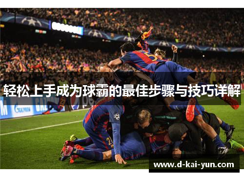 轻松上手成为球霸的最佳步骤与技巧详解