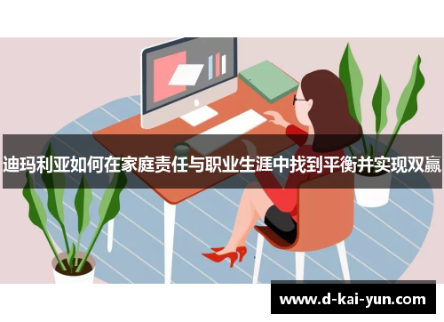 迪玛利亚如何在家庭责任与职业生涯中找到平衡并实现双赢