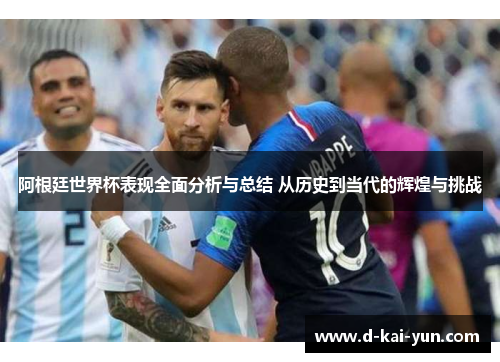 阿根廷世界杯表现全面分析与总结 从历史到当代的辉煌与挑战 阿根廷世界杯表现全面分析与总结 从历史到当代的辉煌与挑战