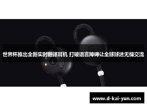 世界杯推出全新实时翻译耳机 打破语言障碍让全球球迷无缝交流