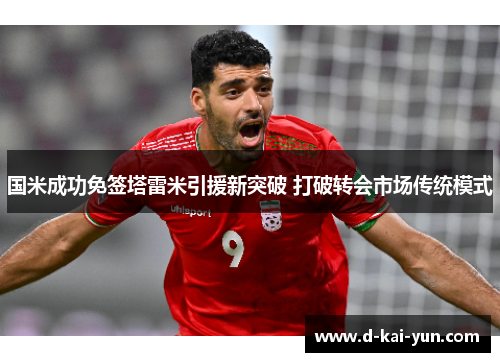 国米成功免签塔雷米引援新突破 打破转会市场传统模式