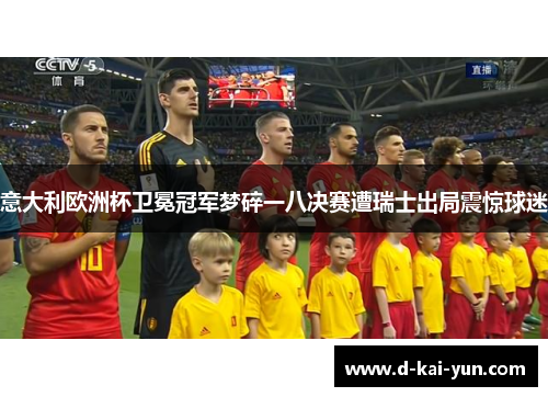 意大利欧洲杯卫冕冠军梦碎一八决赛遭瑞士出局震惊球迷