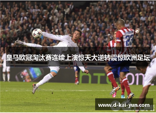 皇马欧冠淘汰赛连续上演惊天大逆转震惊欧洲足坛 皇马欧冠淘汰赛连续上演惊天大逆转震惊欧洲足坛