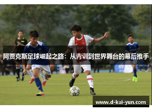 阿贾克斯足球崛起之路：从青训到世界舞台的幕后推手