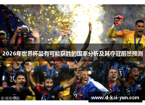 2026年世界杯最有可能获胜的国家分析及其夺冠前景预测