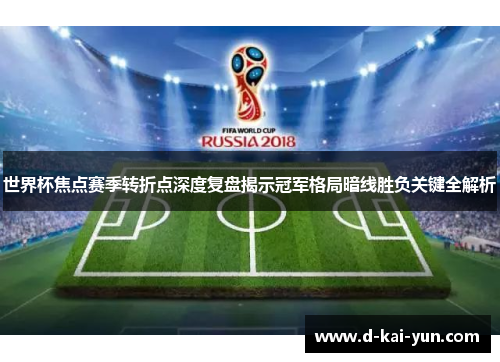 世界杯焦点赛季转折点深度复盘揭示冠军格局暗线胜负关键全解析