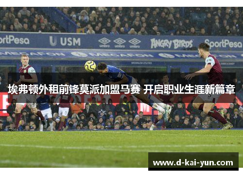 埃弗顿外租前锋莫派加盟马赛 开启职业生涯新篇章