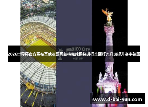 2026世界杯官方宣布圣地亚哥阿兹特克球场将进行全面灯光升级提升赛事氛围