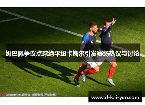 姆巴佩争议点球绝平纽卡斯尔引发赛场热议与讨论