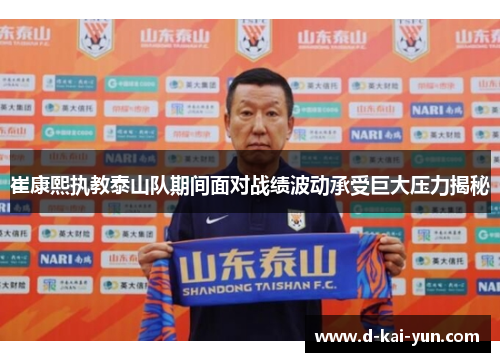 崔康熙执教泰山队期间面对战绩波动承受巨大压力揭秘