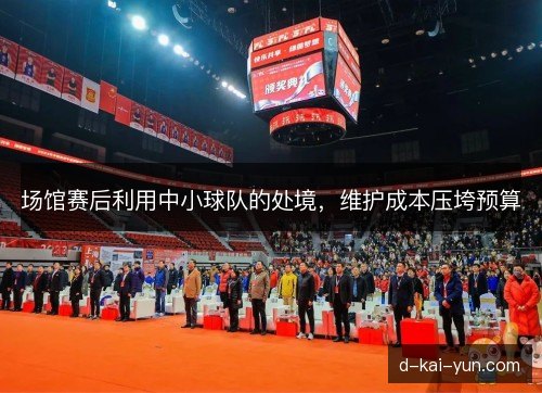 场馆赛后利用中小球队的处境，维护成本压垮预算